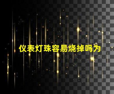 仪表灯珠容易烧掉吗为什么 灯珠为什么会被烧掉